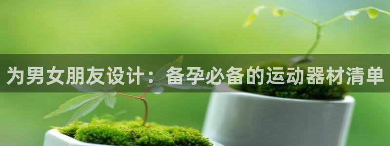 德国意昂4集团:为男女朋友设计:备孕必备的运动器材清单