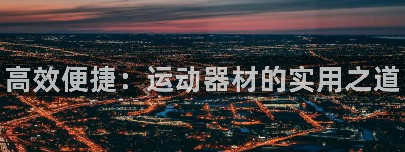 意昂体育4招商电话是多少:高效便捷:运动器材的实用之道